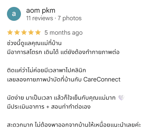 รีวิว 5 ดาวบน Google จาก aom pkm: ช่วงนี้ดูแลคุณแม่ที่บ้าน มีอาการสโตรก เดินได้ แต่ยังต้องทำกายภาพต่อ ติดแค่ว่าไม่ค่อยมีเวลาพาไปคลินิก เลยลองกายภาพบำบัดที่บ้านกับ CareConnect นัดง่าย มาเป็นเวลา แล้วก็ใจเย็นกับคุณแม่มาก มีประเมินอาการ + สอนท่าทำต่อเอง สะดวกมาก ไม่ต้องพาออกจากบ้านให้เหนื่อย แนะนำเลยค่ะ